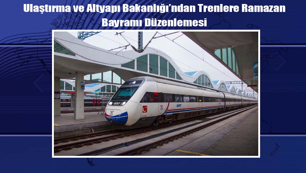 Ulaştırma ve Altyapı Bakanlığı’ndan Trenlere Ramazan Bayramı Düzenlemesi