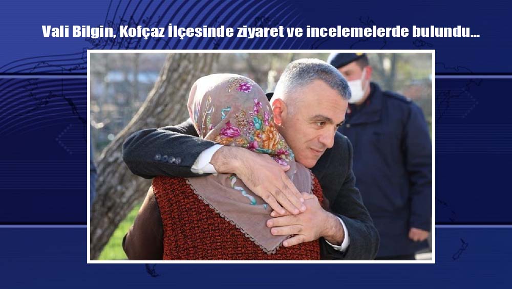 Vali Bilgin, Kofçaz İlçesinde ziyaret ve incelemelerde bulundu