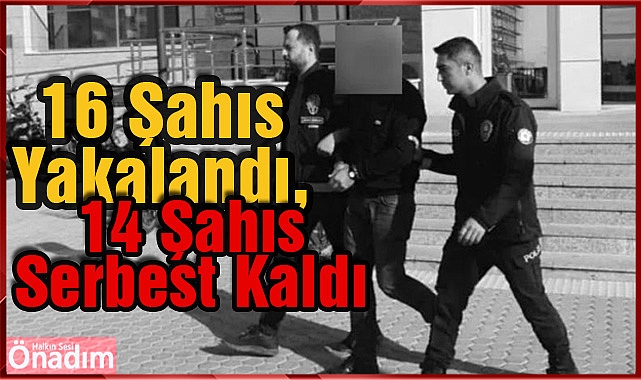 16 Şahıs Yakalandı, 14 Şahıs Serbest Kaldı