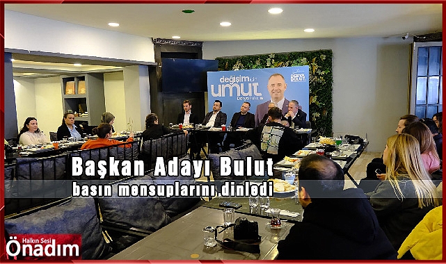 Başkan Adayı Bulut, basın mensuplarını dinledi