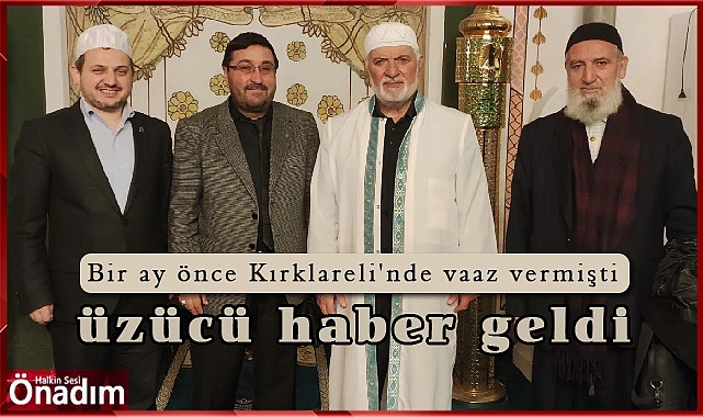 Bir ay önce Kırklareli'nde vaaz vermişti, üzücü haber geldi