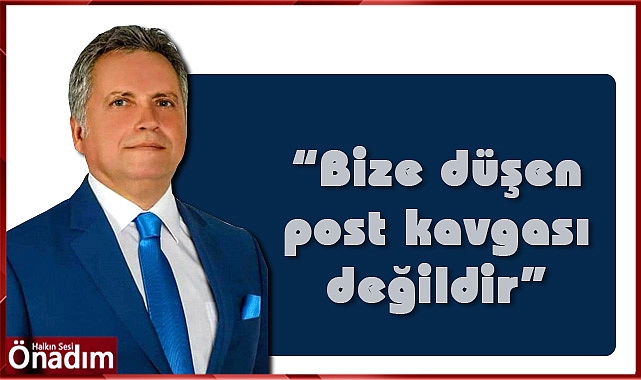 “Bize düşen post kavgası değildir”