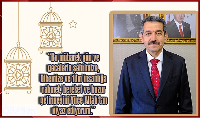 “Bu mübarek gün ve gecelerin şehrimize, ülkemize ve tüm insanlığa rahmet, bereket ve huzur getirmesini Yüce Allah'tan niyaz ediyorum.”