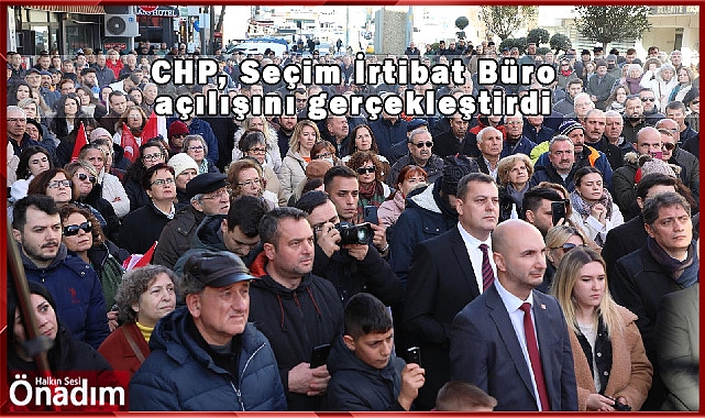 CHP, Seçim İrtibat Büro açılışını gerçekleştirdi