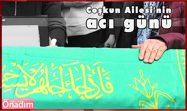 Coşkun Ailesi'nin acı günü