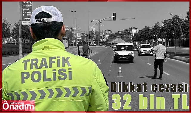 Dikkat cezası 32 bin TL