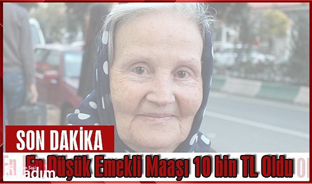 En Düşük Emekli Maaşı 10 bin TL Oldu