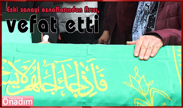 Eski sanayi esnaflarından Arıcı, vefat etti