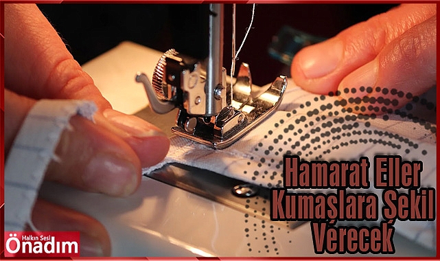 Hamarat Eller Kumaşlara Şekil Verecek