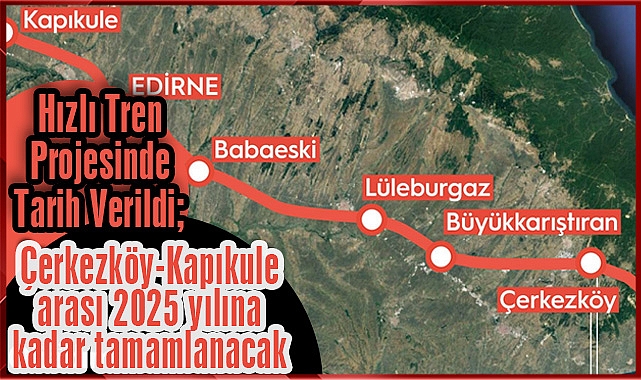 Hızlı Tren Projesinde Tarih Verildi; Çerkezköy-Kapıkule arası 2025 yılına kadar tamamlanacak