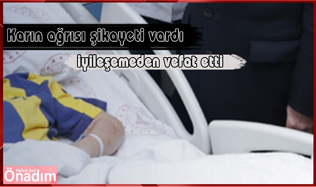 Karın ağrısı şikayeti vardı, iyileşemeden vefat etti