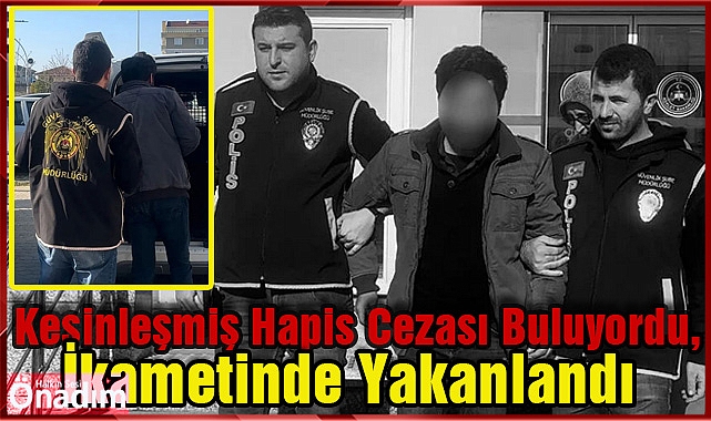 Kesinleşmiş Hapis Cezası Buluyordu, İkametinde Yakanlandı