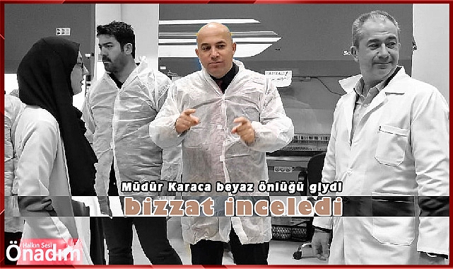 Müdür Karaca beyaz önlüğü giydi bizzat inceledi