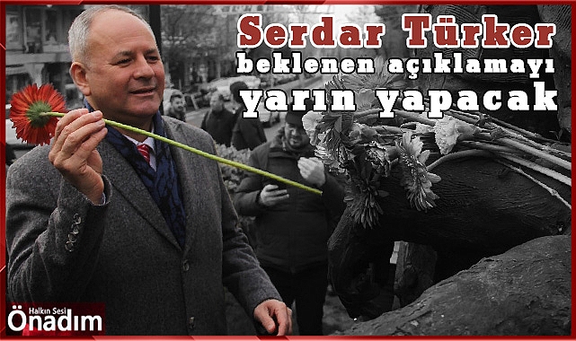 Serdar Türker, beklenen açıklamayı yarın yapacak