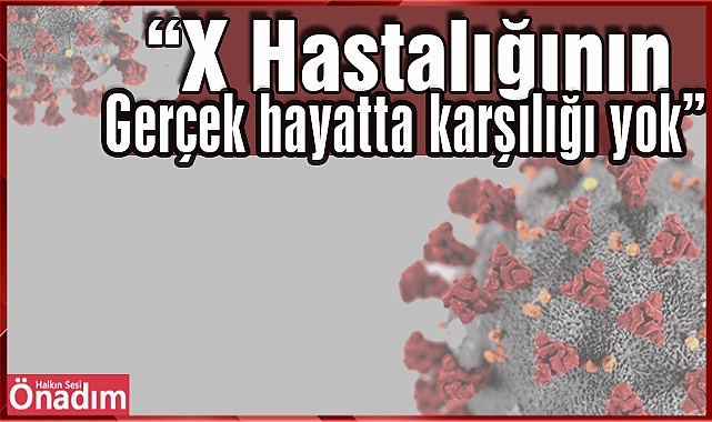 “X hastalığının gerçek hayatta karşılığı yok”