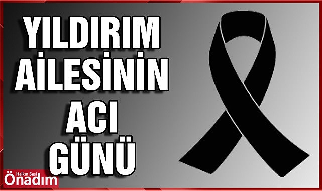 Yıldırım Ailesi'nin acı günü