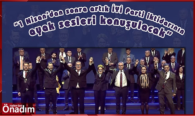 “1 Nisan’dan sonra artık İYİ Parti iktidarının ayak sesleri konuşulacak”