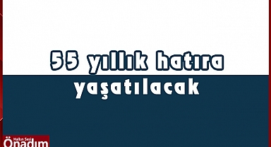 55 yıllık hatıra yaşatılacak