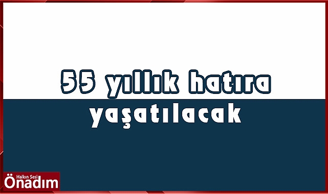 55 yıllık hatıra yaşatılacak