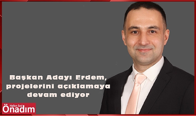 Başkan Adayı Erdem, projelerini açıklamaya devam ediyor