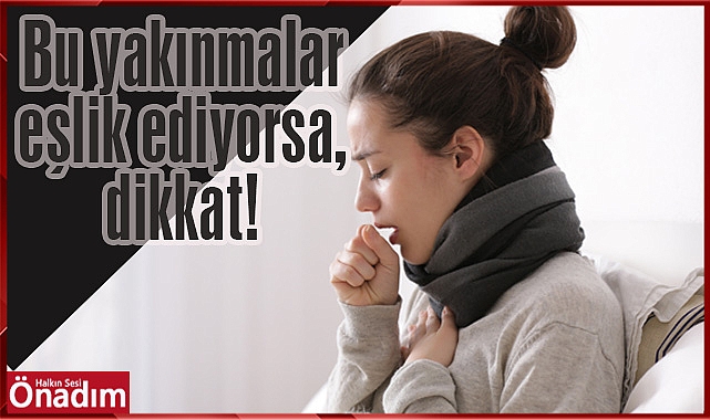 Bu yakınmalar eşlik ediyorsa, dikkat!