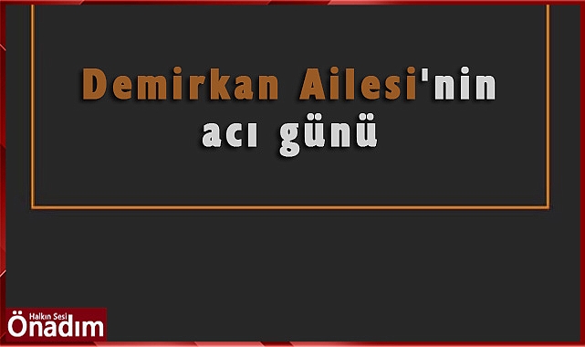Demirkan Ailesi'nin acı günü