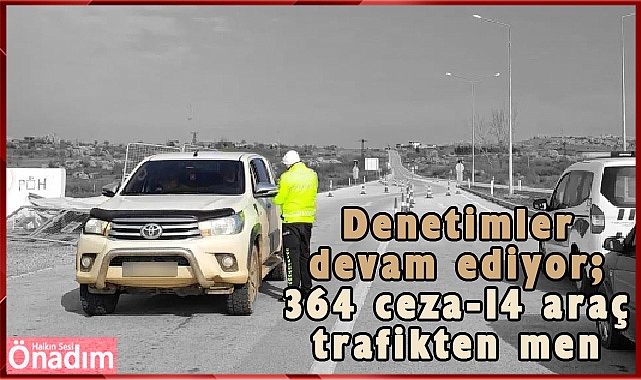 Denetimler devam ediyor; 364 ceza-14 araç trafikten men