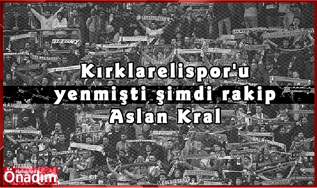 Kırklarelispor'u yenmişti şimdi rakip Aslan Kral