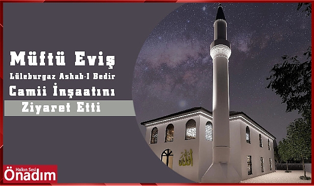 Müftü Yusuf Eviş Lüleburgaz Ashab-I Bedir Camii İnşaatını Ziyaret Etti