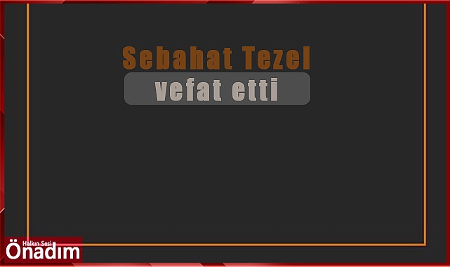 Sebahat Tezel vefat etti