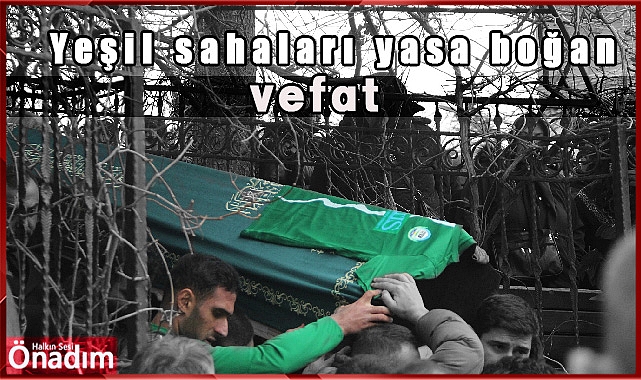 Yeşil sahaları yasa boğan vefat