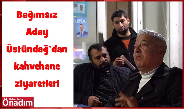 Bağımsız Aday Üstündağ’dan kahvehane ziyaretleri