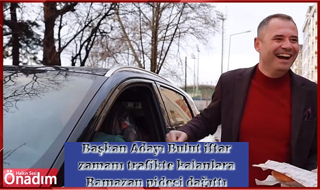 Başkan Adayı Bulut iftar zamanı trafikte kalanlara Ramazan pidesi dağıttı