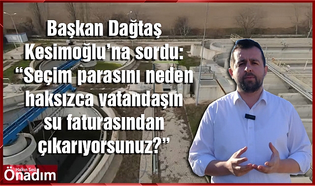 Başkan Dağtaş Kesimoğlu’na sordu: “Seçim parasını neden haksızca vatandaşın su faturasından çıkarıyorsunuz?”
