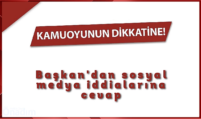 Başkan'dan sosyal medya iddialarına cevap