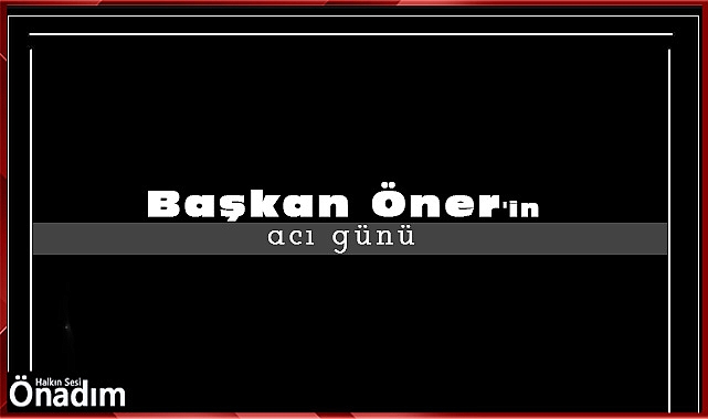 Başkan Öner'in acı günü