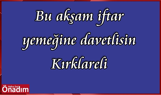Bu akşam iftar yemeğine davetlisin Kırklareli