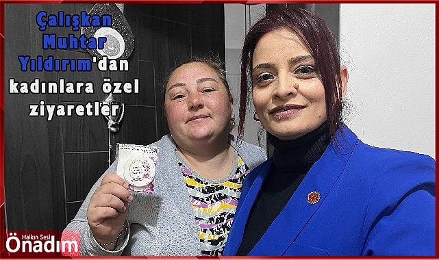 Çalışkan Muhtar Yıldırım'dan kadınlara özel ziyaretler