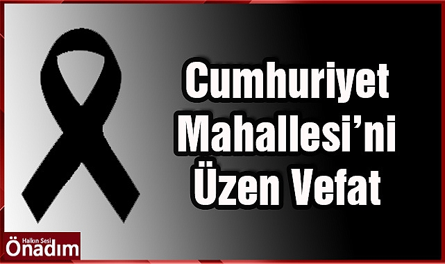 Cumhuriyet Mahallesi'ni Üzen Vefat