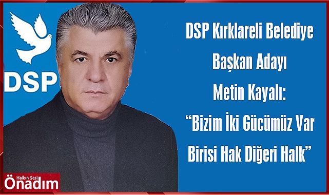 DSP Kırklareli Belediye Başkan Adayı Metin Kayalı: “Bizim İki Gücümüz Var Birisi Hak Diğeri Halk”