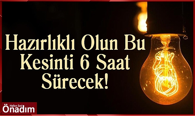 Hazırlıklı Olun Bu Kesinti 6 Saat Sürecek!