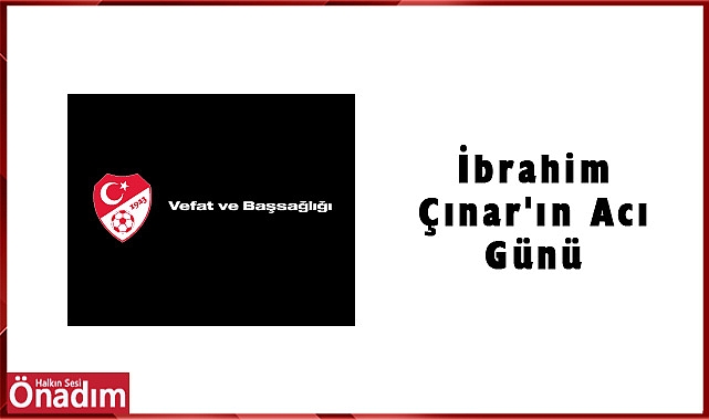 İbrahim Çınar'ın Acı Günü