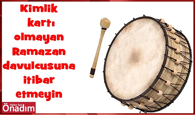 Kimlik kartı olmayan Ramazan davulcusuna itibar etmeyin