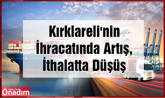 Kırklareli'nin İhracatında Artış, İthalatta Düşüş