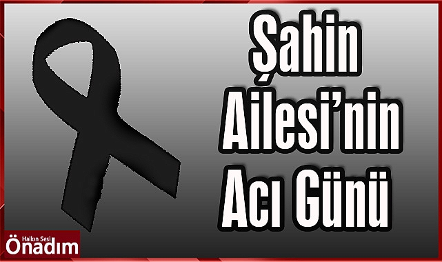 Şahin Ailesi'nin Acı Günü
