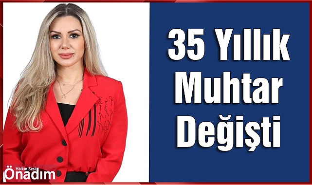 35 Yıllık Muhtar Değişti