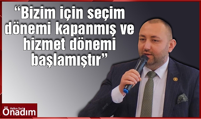 “Bizim için seçim dönemi kapanmış ve hizmet dönemi başlamıştır”