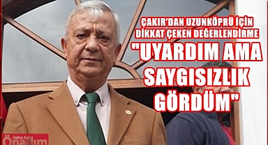 Çakır’dan CHP Uzunköprü Örgütüne Çağrı, “İstifa Edin!”
