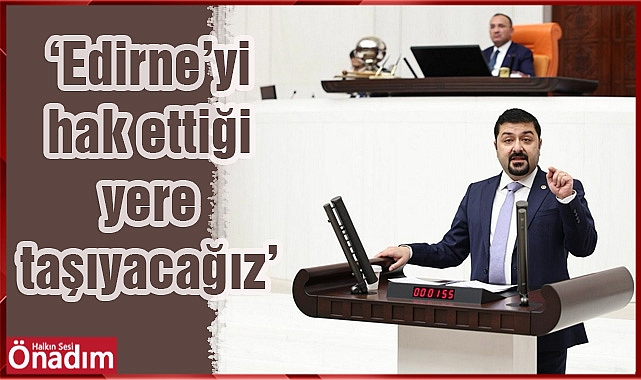 ‘Edirne’yi hak ettiği yere taşıyacağız’