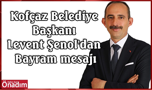 Kofçaz Belediye Başkanı Levent Şenol'dan Bayram mesajı